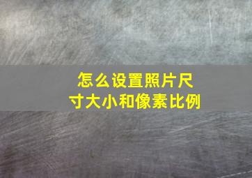 怎么设置照片尺寸大小和像素比例