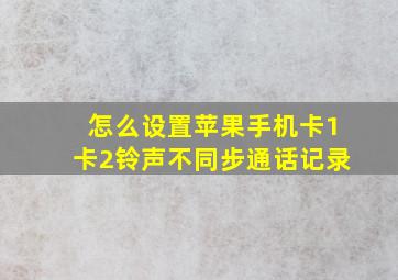 怎么设置苹果手机卡1卡2铃声不同步通话记录