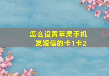 怎么设置苹果手机发短信的卡1卡2