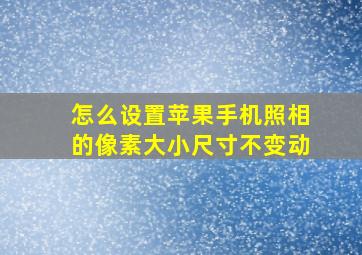 怎么设置苹果手机照相的像素大小尺寸不变动