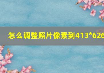 怎么调整照片像素到413*626