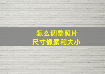 怎么调整照片尺寸像素和大小