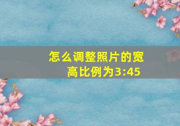 怎么调整照片的宽高比例为3:45