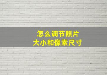 怎么调节照片大小和像素尺寸