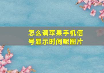 怎么调苹果手机信号显示时间呢图片