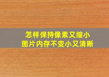 怎样保持像素又缩小图片内存不变小又清晰