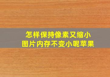 怎样保持像素又缩小图片内存不变小呢苹果