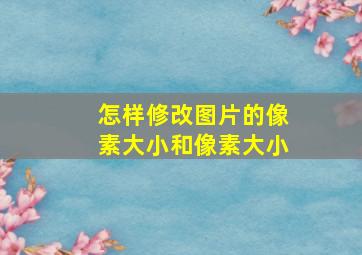 怎样修改图片的像素大小和像素大小