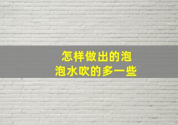 怎样做出的泡泡水吹的多一些