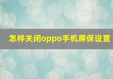 怎样关闭oppo手机屏保设置