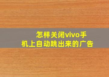 怎样关闭vivo手机上自动跳出来的广告