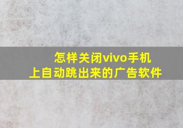 怎样关闭vivo手机上自动跳出来的广告软件