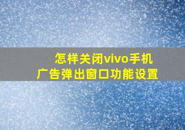 怎样关闭vivo手机广告弹出窗口功能设置