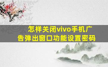 怎样关闭vivo手机广告弹出窗口功能设置密码