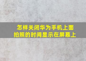 怎样关闭华为手机上面拍照的时间显示在屏幕上