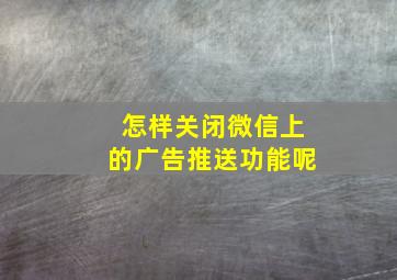 怎样关闭微信上的广告推送功能呢