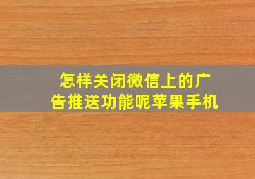 怎样关闭微信上的广告推送功能呢苹果手机