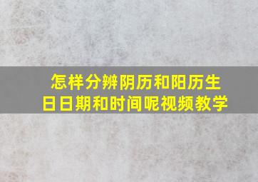 怎样分辨阴历和阳历生日日期和时间呢视频教学