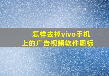 怎样去掉vivo手机上的广告视频软件图标