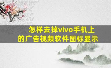 怎样去掉vivo手机上的广告视频软件图标显示