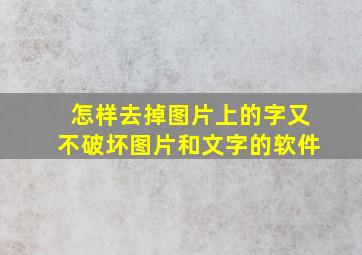 怎样去掉图片上的字又不破坏图片和文字的软件