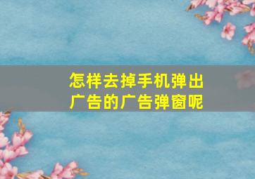 怎样去掉手机弹出广告的广告弹窗呢