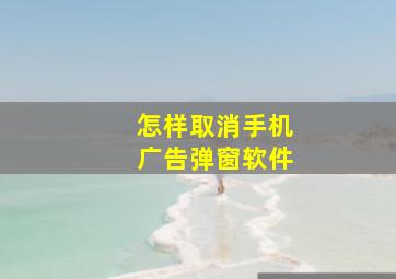 怎样取消手机广告弹窗软件