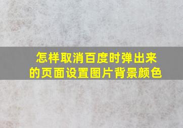 怎样取消百度时弹出来的页面设置图片背景颜色