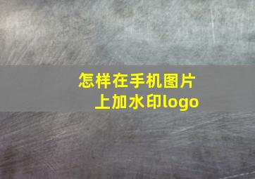 怎样在手机图片上加水印logo