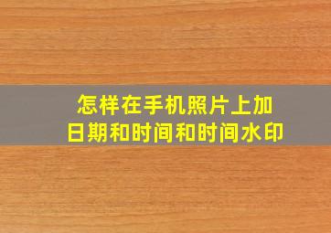 怎样在手机照片上加日期和时间和时间水印