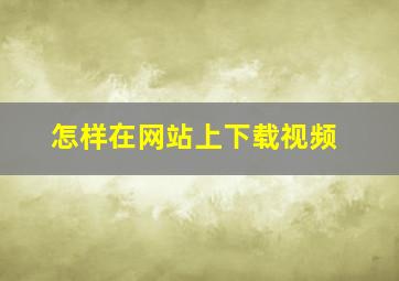 怎样在网站上下载视频