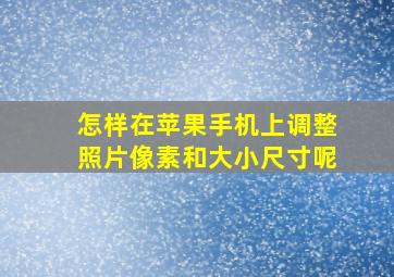 怎样在苹果手机上调整照片像素和大小尺寸呢