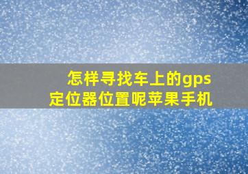 怎样寻找车上的gps定位器位置呢苹果手机