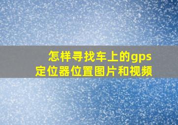 怎样寻找车上的gps定位器位置图片和视频