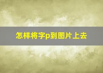 怎样将字p到图片上去