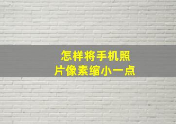 怎样将手机照片像素缩小一点