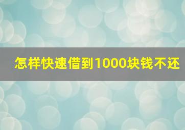 怎样快速借到1000块钱不还