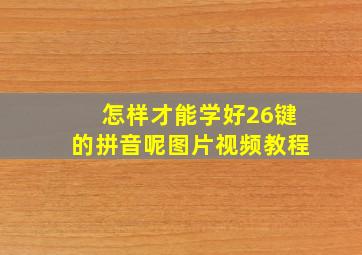 怎样才能学好26键的拼音呢图片视频教程