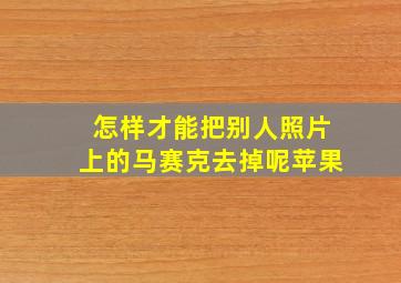 怎样才能把别人照片上的马赛克去掉呢苹果