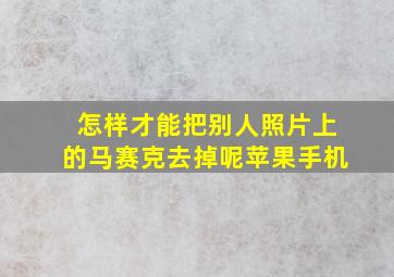 怎样才能把别人照片上的马赛克去掉呢苹果手机