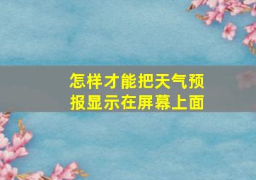 怎样才能把天气预报显示在屏幕上面