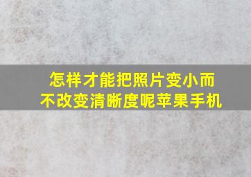 怎样才能把照片变小而不改变清晰度呢苹果手机