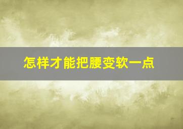 怎样才能把腰变软一点