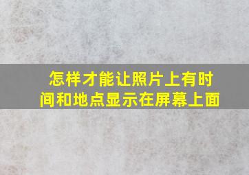 怎样才能让照片上有时间和地点显示在屏幕上面