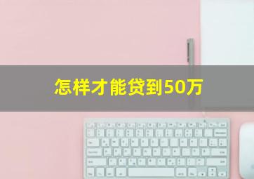 怎样才能贷到50万