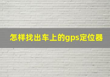 怎样找出车上的gps定位器