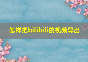 怎样把bilibili的视频导出