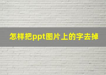 怎样把ppt图片上的字去掉