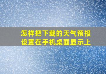 怎样把下载的天气预报设置在手机桌面显示上