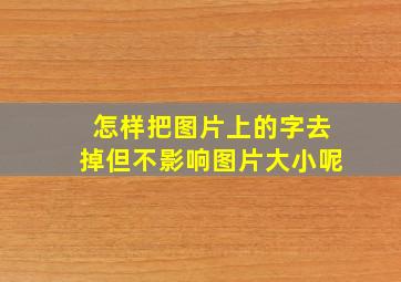 怎样把图片上的字去掉但不影响图片大小呢